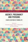 Image for Agency, pregnancy and persons: essays in defense of human life