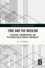 Image for Time and the Museum: Literature, Phenomenology, and the Production of Radical Temporality