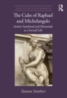 Image for The Cults of Raphael and Michelangelo: Artistic Sainthood and Memorials as a Second Life