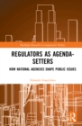 Image for Regulators as Agenda-Setters: How National Agencies Shape Public Issues