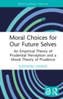 Image for Moral Choices for Our Future Selves: An Empirical Theory of Prudential Perception and a Moral Theory of Prudence