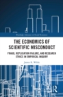Image for The economics of scientific misconduct: fraud, replication failure, and research ethics in empirical inquiry