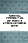 Image for Motherhood, Respectability &amp; Baby-Farming in Victorian &amp; Edwardian London