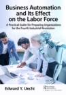 Image for Business Automation and Its Effect on the Labor Force: A Practical Guide for Preparing Organizations for the Fourth Industrial Revolution