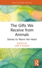 Image for The gifts we receive from animals: stories to warm the heart