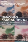 Image for Reimagining Probation Practice: Re-Forming Rehabilitation in an Age of Penal Excess