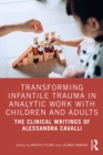 Image for Transforming Infantile Trauma in Analytic Work With Children and Adults: The Clinical Writings of Alessandra Cavalli