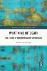 Image for What kind of death: the ethics of determining one&#39;s own death