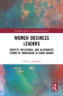 Image for Women Business Leaders: Identity, Resistance, and Alternative Forms of Knowledge in Saudi Arabia