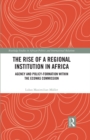Image for The Rise of a Regional Institution in Africa: Agency and Policy-Formation Within the ECOWAS Commission