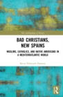 Image for Bad Christians, New Spains: Muslims, Catholics, and Native Americans in a Mediterratlantic World