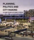 Image for Planning, politics and city-making: a case study of King&#39;s Cross