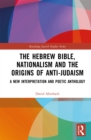 Image for The Hebrew Bible, nationalism and the origins of anti-Judaism: a new interpretation and poetic anthology