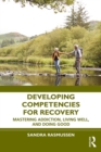 Image for Developing competencies for recovery: mastering addiction, living well, and doing good