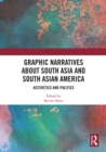 Image for Graphic narratives about South Asia and South Asian America  : aesthetics and politics