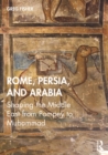 Image for Rome, Persia, and Arabia: shaping the Middle East from Pompey to Muhammad