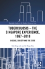 Image for Tuberculosis - the Singapore experience, 1867-2018: disease, society and the state