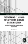 Image for The Working Class and Twenty-First-Century British Fiction: Deindustrialisation, Demonisation, Resistance