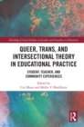 Image for Queer, Trans, and Intersectional Theory in Educational Practice: Student, Teacher, and Community Experiences