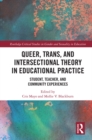 Image for Queer, Trans, and Intersectional Theory in Educational Practice: Student, Teacher, and Community Experiences