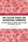 Image for Anti-Fascism, Gender, and International Communism: The Comité Mondial Des Femmes Contre La Guerre Et Le Fascisme, 1934-1941