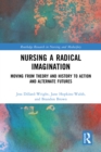 Image for Nursing a Radical Imagination: Moving from Theory and History to Action and Alternate Futures