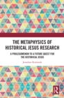 Image for The metaphysics of historical Jesus research: a prolegomenon to a future quest for the historical Jesus