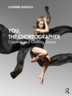 Image for You, the Choreographer: Creating and Crafting Dance