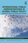 Image for International Public Administrations in Global Public Policy: Sources and Effects of Bureaucratic Influence