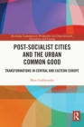 Image for Post-Socialist Cities and the Urban Common Good: Transformation in Central and Eastern Europe