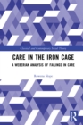 Image for Care in the Iron Cage: A Weberian Analysis of Failings in Care