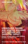 Image for Unravelling trauma and weaving resilience with systemic and narrative therapy: playful collaborations with children, families and networks