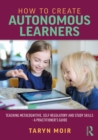 Image for How to Create Autonomous Learners: Teaching Metacognitive, Self-Regulatory and Study Skills : A Practitioner&#39;s Guide