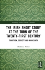 Image for The Irish Short Story at the Turn of the Twenty-First Century: Tradition, Society and Modernity