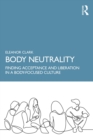 Image for Body Neutrality: Finding Acceptance and Liberation in a Body-Focused Culture