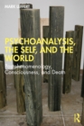 Image for Psychoanalysis, the Self and the World: Postphenomenology, Consciousness, and Death