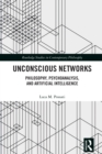 Image for Unconscious Networks: Philosophy, Psychoanalysis, and Artificial Intelligence