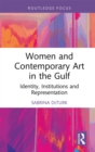 Image for Women and Contemporary Art in the Gulf: Identity, Institutions and Representation