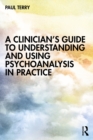 Image for A Clinician&#39;s Guide to Understanding and Using Psychoanalysis in Practice
