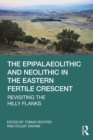 Image for The Epipalaeolithic and Neolithic in the Eastern Fertile Crescent: Revisiting the Hilly Flanks