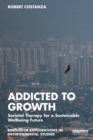 Image for Addicted to Growth: Societal Therapy for a Sustainable Wellbeing Future