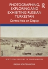 Image for Photographing, Exploring and Exhibiting Russian Turkestan: Central Asia on Display