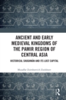 Image for Ancient and Early Medieval Kingdoms of the Pamir Region of Central Asia: Historical Shughnan and Its Lost Capital