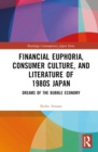 Image for Financial Euphoria, Consumer Culture, and Literature of 1980S Japan: Dreams of the Bubble Economy
