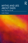 Image for Myths and Lies About Dads: How They Hurt Us All