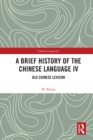 Image for A Brief History of the Chinese Language. IV Old Chinese Lexicon : IV,