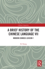 Image for A Brief History of the Chinese Language. VII Modern Chinese Lexicon 1 : VII,