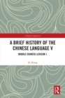 Image for A Brief History of the Chinese Language. V Middle Chinese Lexicon 1 : V,