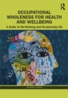 Image for Occupational Wholeness for Health and Wellbeing: A Guide to Re-Thinking and Re-Planning Life