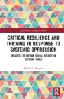 Image for Critical Resilience and Thriving in Response to Systemic Oppression: Insights to Inform Social Justice in Critical Times